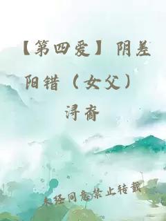 【第四爱】阴差阳错（女父）